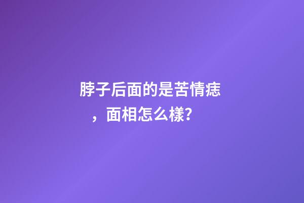 脖子后面的是苦情痣，面相怎么樣？